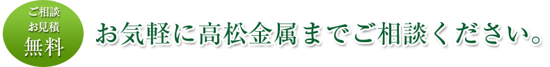 お気軽に高松金属までご相談ください